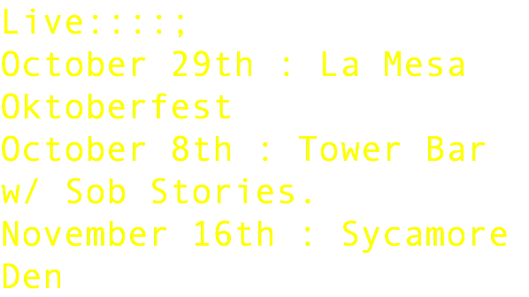 Live::::; October 29th : La Mesa Oktoberfest October 8th : Tower Bar w/ Sob Stories. November 16th : Sycamore Den